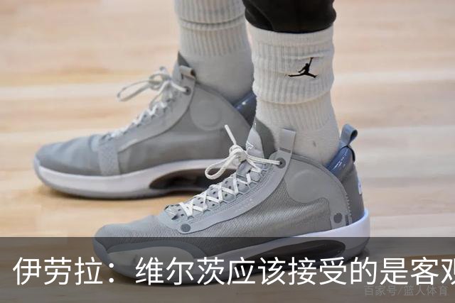 伊劳拉：维尔茨应该接受的是客观评判 阿劳霍出场时间超出预期